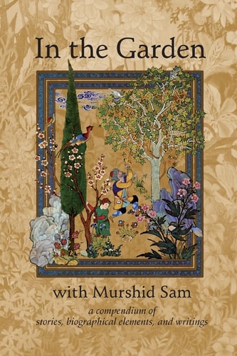 In The Garden with Murshid Sam A Compendium of Stories, Biographical Elements and Writings