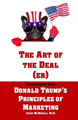 The Art of the Deal (er) An Unauthorized Book on Donald Trump's (Non-Manifest) Principles of Marketing and How They Can Help (or Hurt) Small Businesses and Our Democracy - Adult Coloring Included