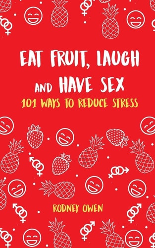 Eat Fruit, Laugh and Have Sex 101 Ways to Reduce Stress