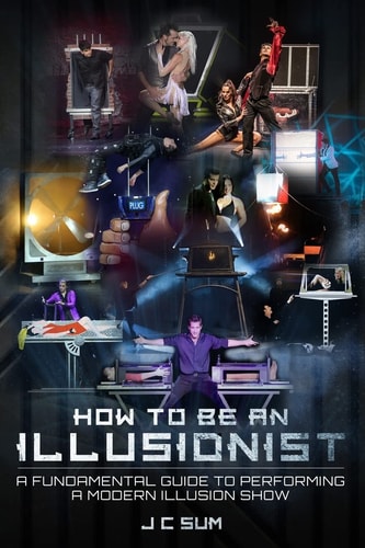How to Be An Illusionist A Fundamental Guide to Performing a Modern Illusion Show