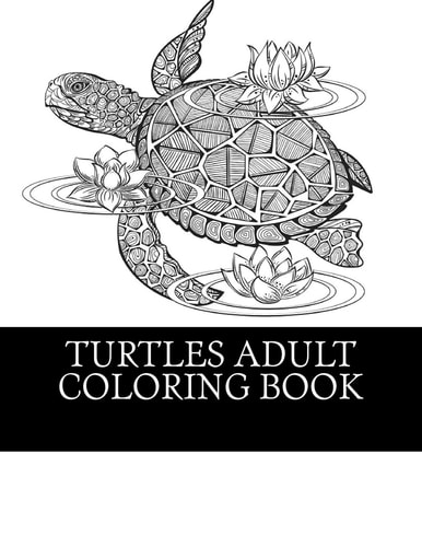 Turtles Adult Coloring Book 25 Beautiful Turtle Coloring Designs For Men, Women and Teens To Relax