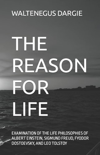 The Reason for Life What They Believed: Albert Einstein, Sigmund Freud, Fyodor Dostoevsky, and Leo Tolstoy
