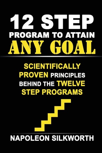 12 Step Program to Attain Any Goal Scientifically Proven Principles Behind the Twelve Step Programs