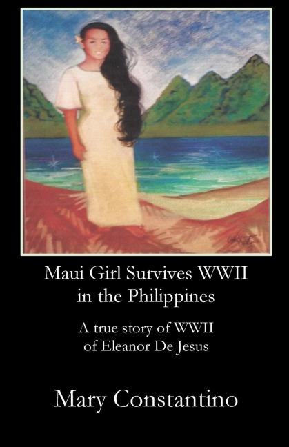 Maui Girl Survives WWII  in the Philippines: A true story of WWII  of Eleanor De Jesus