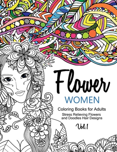 Flower Women Coloring Books for Adults An Adult Coloring Book with Beautiful Women, Floral Hair Designs, and Inspirational Patterns for Relaxation and Stress Relief