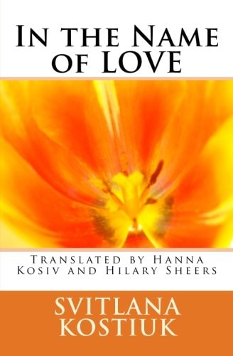 In the Name of LOVE Svitlana Kostiuk Translated by Hanna Kosiv and Hilary Sheers