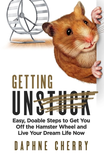 Getting Unstuck Easy, Doable Steps to Get You Off the Hamster Wheel to Live Your Dream Life Now
