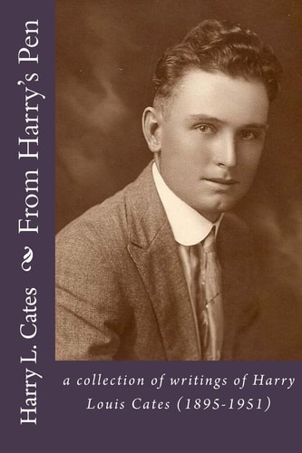 From Harry's Pen A Collection of Writings of Harry Louis Cates (1895-1951)