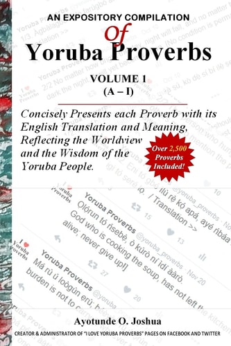 An Expository Compilation of Yoruba Proverbs Concisely Presents Each Proverb with Its English Translation and Meaning, Reflecting the Worldview and the Wisdom of the Yoruba People