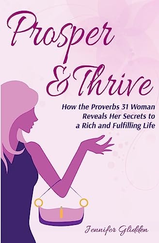 Prosper and Thrive How the Proverbs 31 Woman Reveals Her Secrets to a Rich and Fulfilling Life