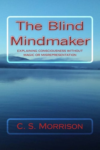 The Blind Mindmaker Explaining Consciousness Without Magic Or Misrepresentation