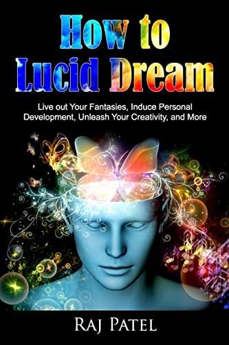 How to Lucid Dream Live Out Your Fantasies, Induce Personal Development, Unleash Your Creativity, and More