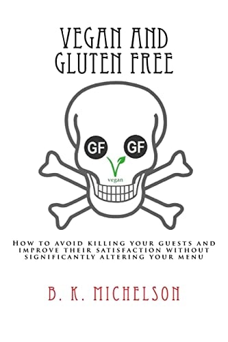 Vegan and Gluten Free How to Avoid Killing Your Guests and Improve Their Satisfaction Without Significantly Altering Your Menu