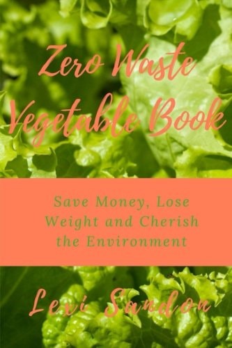 Zero Waste Vegetable Book Save Money, Lose Weight and Cherish the Environment