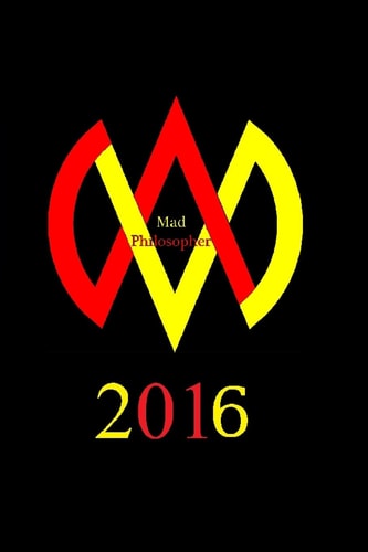 Mad Philosopher 2016 The Ramblings of a Free-Thinker in an Un-free World