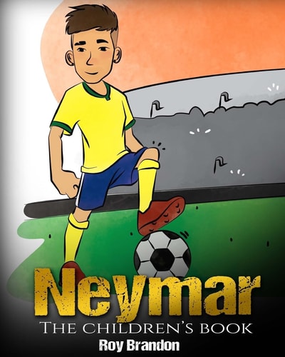 Neymar The Children's Book. Fun, Inspirational and Motivational Life Story of Neymar Jr. - One of The Best Soccer Players in History.