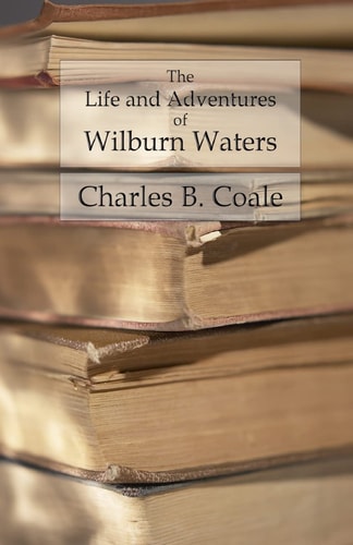 The Life and Adventures of Wilburn Waters The Famous Hunter and Trapper of White Top Mountain; Embracing Early History of Southwestern Virginia Sufferings of the Pioneers, Etc. , Etc