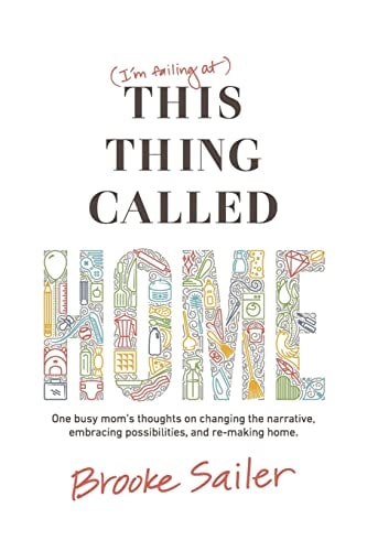 (I'm Failing At) This Thing Called Home One Busy Mom's Thoughts on Changing the Narrative, Embracing Possibilities and Remaking Home