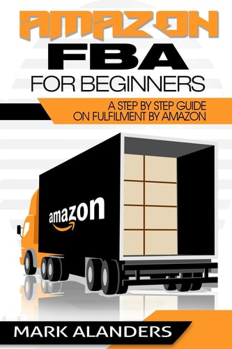 Amazon FBA for Beginners A Step by Step Guide on Fulfilment by Amazon. Strategies and Techniques to Be Successful Selling Your Own Private Label