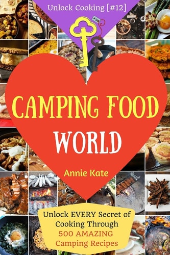 Welcome to Camping Food World Unlock EVERY Secret of Cooking Through 500 AMAZING Camping Recipes (Camping Cookbook, Campfire Cooking, Vegan Camping Food, ...) (Unlock Cooking, Cookbook [#12])