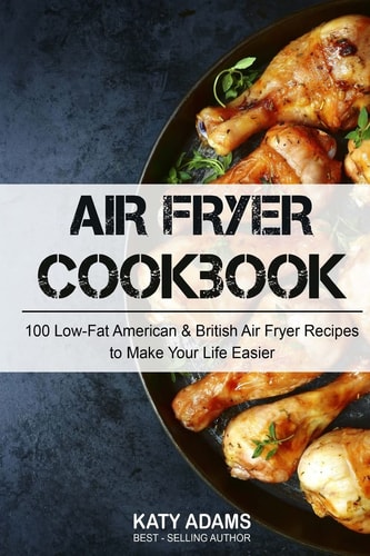 Air Fryer Cookbook 100 Low-Fat American & British Air Fryer Recipes to Make You