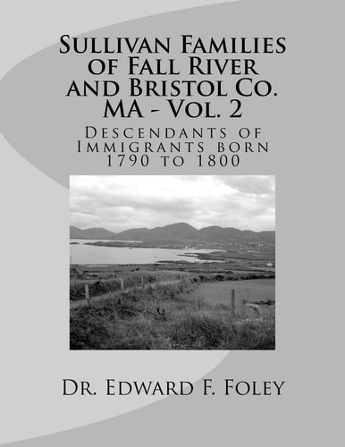 Sullivan Families of Fall River and Bristol Co. MA - Vol. 2 Descendants of Immigrants 1790 To 1800