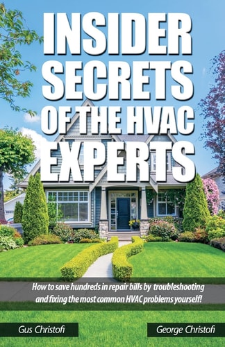 Insider Secrets Of The HVAC Experts How to Save Hundreds in Repair Bills by Troubleshooting and Fixing the Most Common HVAC Problems Yourself!
