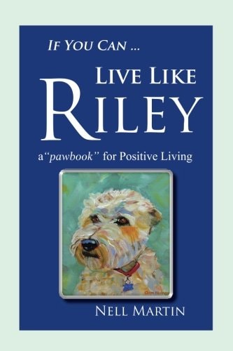 If You Can ... Live Like Riley A Pawbook for Positive Living