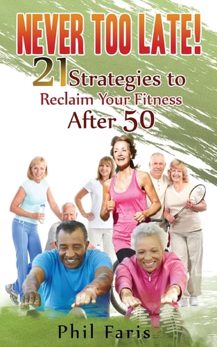 Never Too Late! 21 Strategies to Reclaim Your Fitness After 50