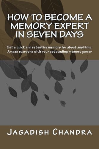 How to Become a Memory Expert in Seven Days Get a Quick and Retentive Memory for about Anything. Amaze Everyone with Your Astounding Memory Power