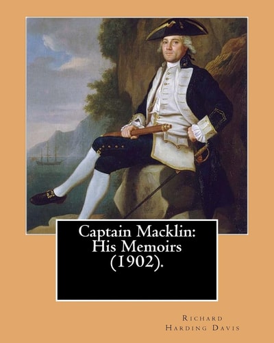 Captain Macklin: His Memoirs (1902). By: Richard Harding Davis, Illustrated By: Walter Appleton Clark Was Born June 24, 1876 and Died December 26 1906 (Original Classics)
