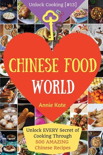 Welcome to Chinese Food World Unlock EVERY Secret of Cooking Through 500 AMAZING Chinese Recipes (Chinese Cookbook, Chinese Food Made Easy, Healthy Chinese Recipes) (Unlock Cooking, Cookbook [#13])
