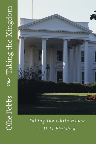 Taking the Kingdom Taking the White House ~ It Is Finished