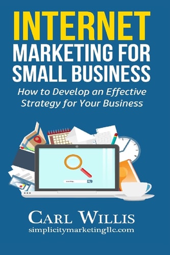 Internet Marketing for Small Business How to Develop an Effective Strategy for Your Business