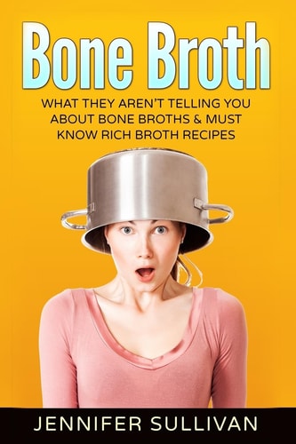 Bone Broth What They Aren't Telling You about Bone Broths and Must Know Rich Broth Recipes