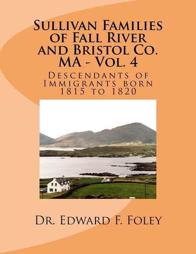 Sullivan Families of Fall River and Bristol Co. MA - Vol. 4 Descendants of Immigrants Born 1815 To 1820