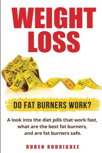 Weight Loss Do Fat Burners Work?: A Look Into the Diet Pills That Work Fast, What Are the Best Fat Burners, and Are Fat Burners Safe.