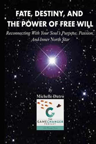 Fate, Destiny, and The Power of Free Will Reconnecting with Your Soul's Purpose, Passion, and Inner North Star.