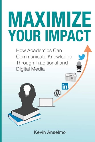 Maximize Your Impact An Academic's Guide to Communicating Knowledge Through Traditional and Digital Media