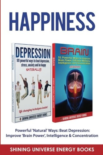 Happiness Powerful 'Natural' Ways: Beat Depression: Improve 'Brain Power', Intelligence and Concentration