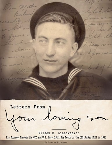 Letters from Your Loving Son Wilson C. Lineaweaver : His Journey Through the CCC and U.S. Navy Until His Death on the USS Bunker Hill in 1945