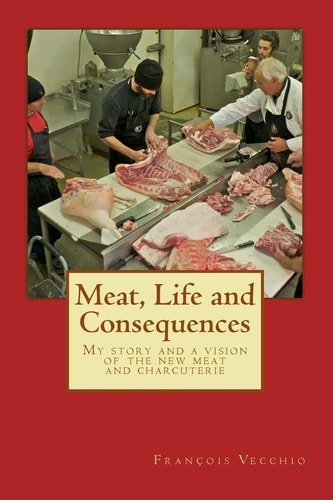 Meat, Life and Consequences My Story and a Vision of the New Meat and Charcuterie