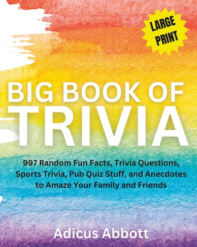 Big Book of Trivia Large Print Edition 997 Random Fun Facts, Trivia Questions, Sports Trivia, Pub Quiz Stuff, and Anecdotes to Amaze Your Family and Friends