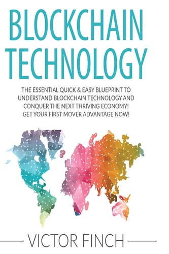 Blockchain The Essential Quick and Easy Blueprint to Understand Blockchain Technology and Conquer the Next Thriving Economy! Get Your First Mover Advantage Now!