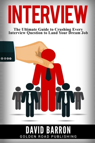 Interview The Ultimate Guide to Crushing Every Interview Question to Land Your Dream Job