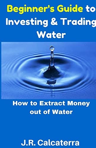 Beginner's Guide to Investing and Trading Water How to Extract Money Out of Water