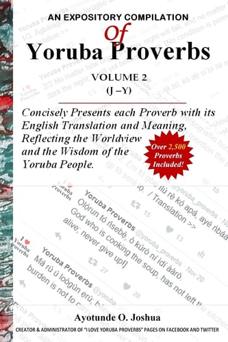 An Expository Compilation of Yoruba Proverbs Concisely Presents Each Proverb with Its English Translation and Meaning, Reflecting the Worldview and the Wisdom of the Yoruba People