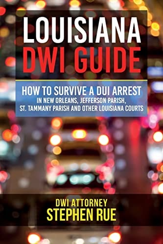 Louisiana DWI Guide How to Survive a DUI Arrest in New Orleans, Jefferson Parish, St. Tammany Parish, St. Charles Parish, St. John the Baptist Parish, Terrebonne Parish, Baton Rouge, Metairie, Gretna, Kenner, Covington, Slidell, Houma and Other Louisiana 