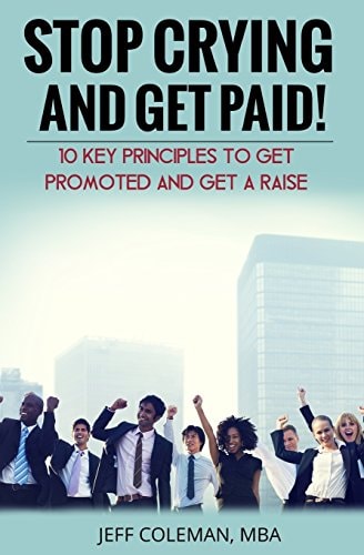 Stop Crying and Get Paid (2nd Edition) 10 Key Principles to Get Promoted and Get a Raise