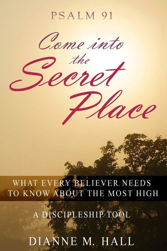 Psalm 91 Come Into the Secret Place What Every Believer Needs to Know About the Most High